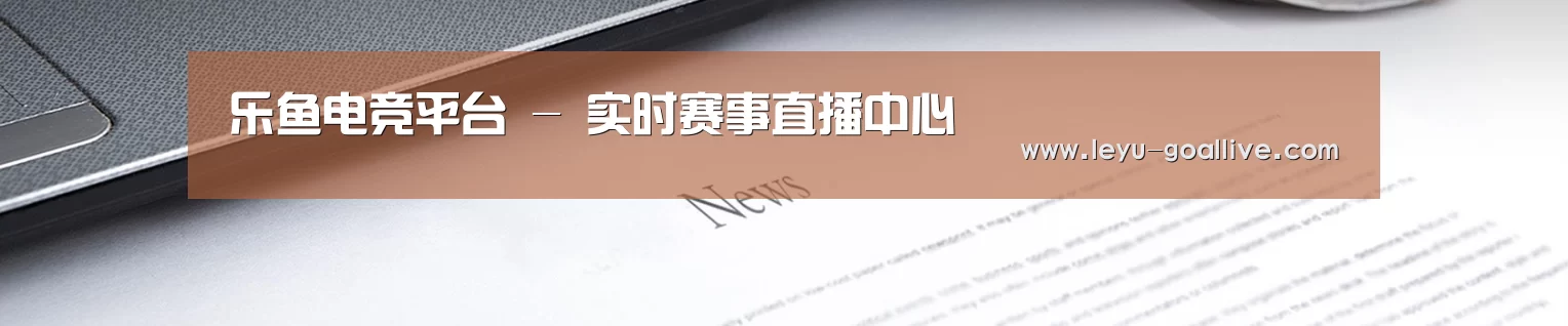 乐鱼电竞平台 - 实时赛事直播中心